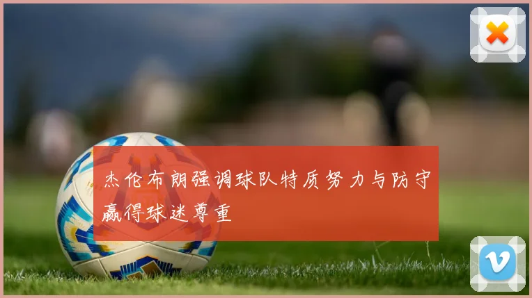 杰伦布朗强调球队特质努力与防守赢得球迷尊重