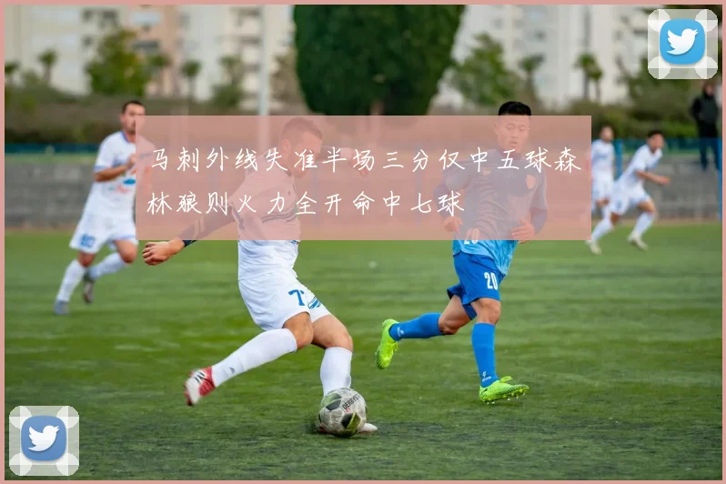 马刺外线失准半场三分仅中五球森林狼则火力全开命中七球