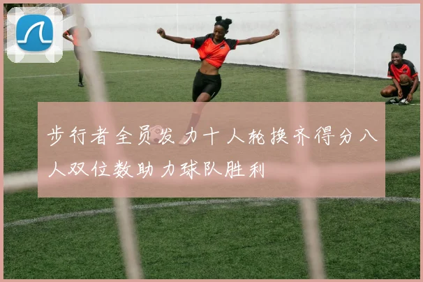步行者全员发力十人轮换齐得分八人双位数助力球队胜利