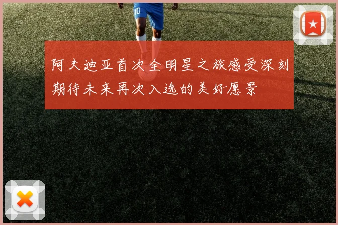 阿夫迪亚首次全明星之旅感受深刻期待未来再次入选的美好愿景