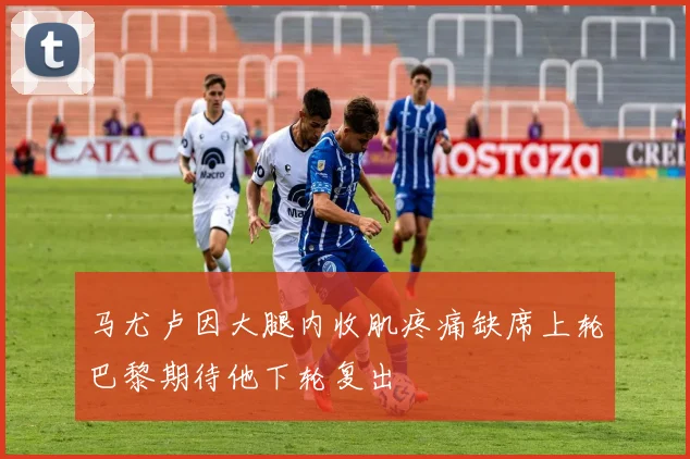 马尤卢因大腿内收肌疼痛缺席上轮巴黎期待他下轮复出