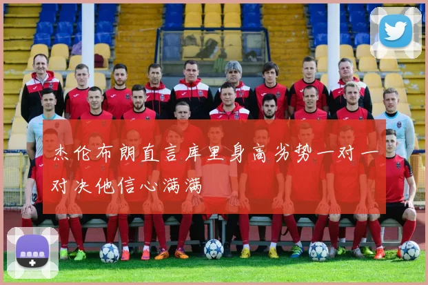 杰伦布朗直言库里身高劣势一对一对决他信心满满