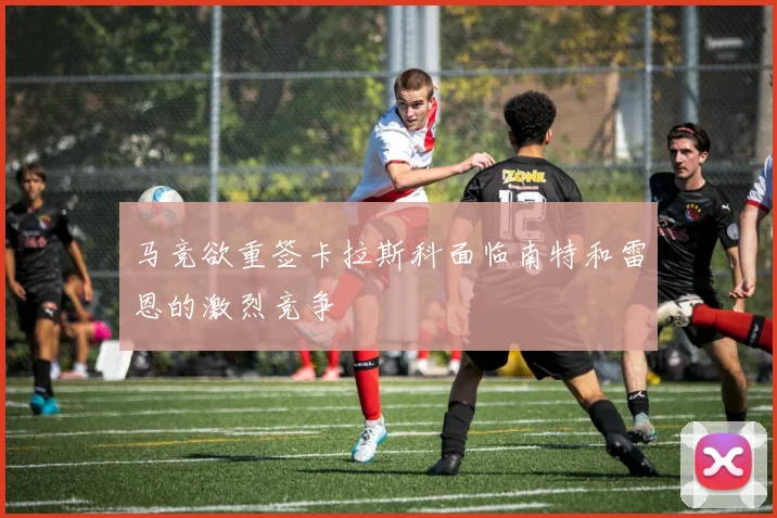马竞欲重签卡拉斯科面临南特和雷恩的激烈竞争