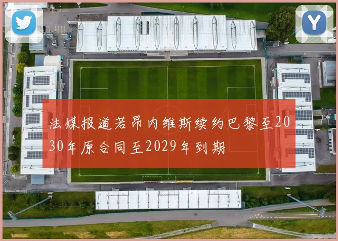 法媒报道若昂内维斯续约巴黎至2030年原合同至2029年到期