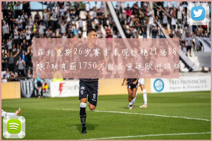 菲利克斯26岁赛季表现惊艳21场18球7助年薪1750万能否重返欧洲顶级联赛