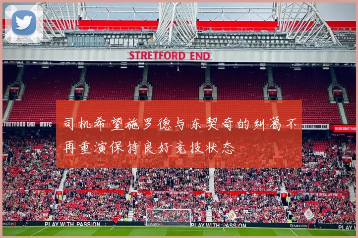 司机希望施罗德与东契奇的纠葛不再重演保持良好竞技状态