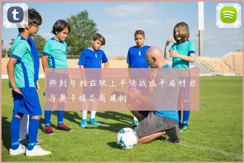热刺与利兹联上半场战成平局特尔与奥卡福各有建树