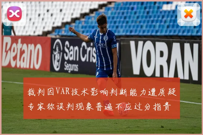 裁判因VAR技术影响判断能力遭质疑专家称误判现象普遍不应过分指责