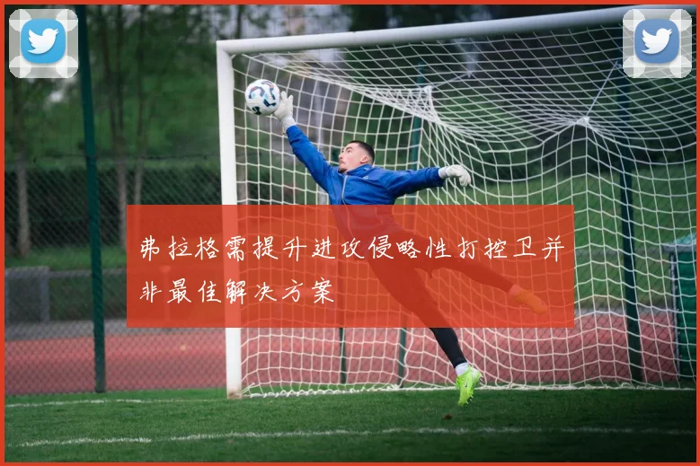 弗拉格需提升进攻侵略性打控卫并非最佳解决方案