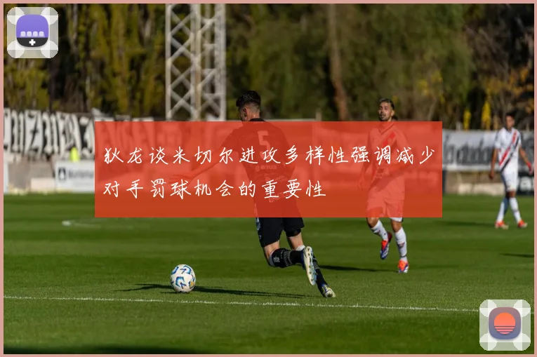 狄龙谈米切尔进攻多样性强调减少对手罚球机会的重要性