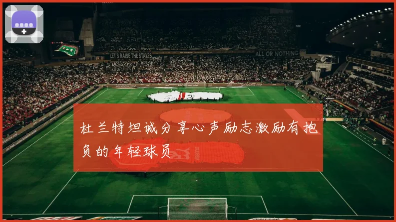 杜兰特坦诚分享心声励志激励有抱负的年轻球员
