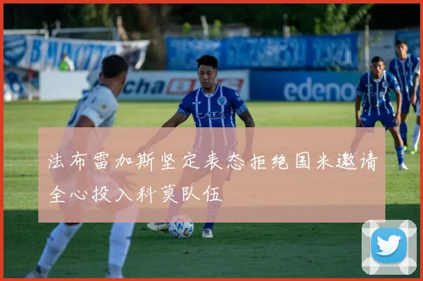 法布雷加斯坚定表态拒绝国米邀请全心投入科莫队伍