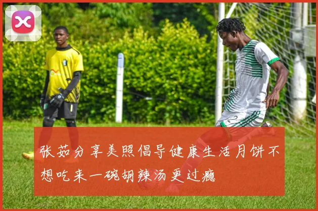 张茹分享美照倡导健康生活月饼不想吃来一碗胡辣汤更过瘾
