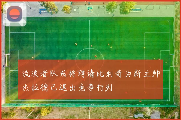 流浪者队或将聘请比利奇为新主帅杰拉德已退出竞争行列