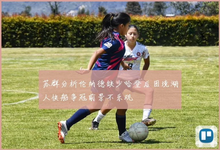苏群分析伦纳德缺少哈登后困境湖人快船争冠前景不乐观