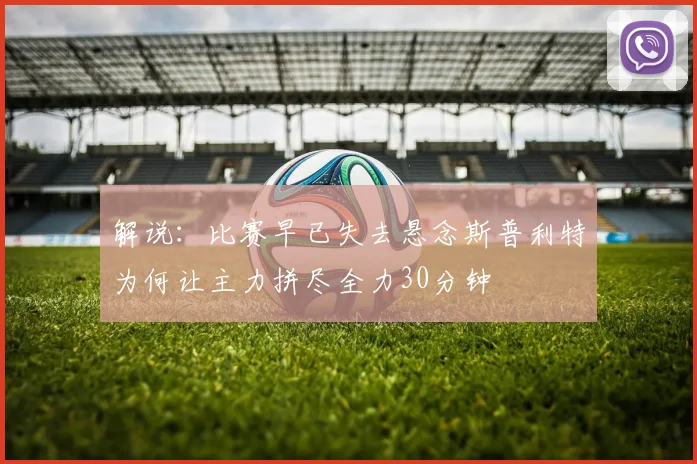 解说：比赛早已失去悬念斯普利特为何让主力拼尽全力30分钟